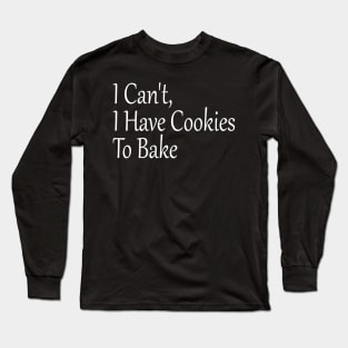 I Can't, I Have Cookies To Bake, Funny Baking Lover Long Sleeve T-Shirt